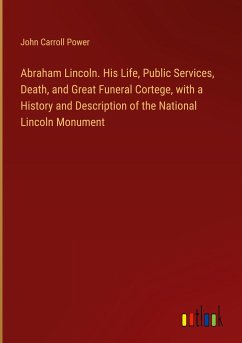 Abraham Lincoln. His Life, Public Services, Death, and Great Funeral Cortege, with a History and Description of the National Lincoln Monument