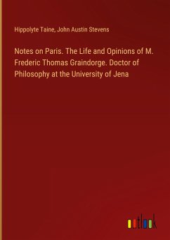 Notes on Paris. The Life and Opinions of M. Frederic Thomas Graindorge. Doctor of Philosophy at the University of Jena - Taine, Hippolyte; Stevens, John Austin
