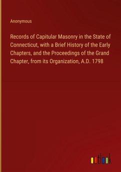 Records of Capitular Masonry in the State of Connecticut, with a Brief History of the Early Chapters, and the Proceedings of the Grand Chapter, from its Organization, A.D. 1798