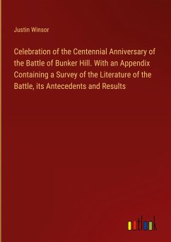 Celebration of the Centennial Anniversary of the Battle of Bunker Hill. With an Appendix Containing a Survey of the Literature of the Battle, its Antecedents and Results