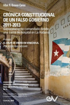 CRÓNICA CONSTITUCIONAL DE UN FALSO GOBIERNO 2011-2012. Supuestamente comandado desde una cama de hospital en La Habana - Brewer-Carías