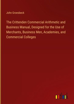 The Crittenden Commercial Arithmetic and Business Manual, Designed for the Use of Merchants, Business Men, Academies, and Commercial Colleges - Groesbeck, John