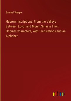 Hebrew Inscriptions, From the Valleys Between Egypt and Mount Sinai in Their Original Characters, with Translations and an Alphabet
