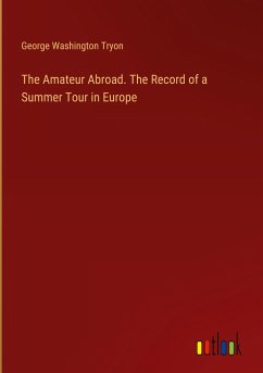 The Amateur Abroad. The Record of a Summer Tour in Europe - Tryon, George Washington