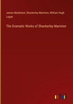 The Dramatic Works of Shackerley Marmion - Maidment, James; Marmion, Shackerley; Logan, William Hugh