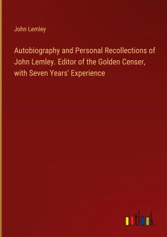 Autobiography and Personal Recollections of John Lemley. Editor of the Golden Censer, with Seven Years' Experience - Lemley, John