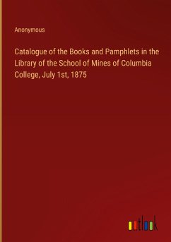 Catalogue of the Books and Pamphlets in the Library of the School of Mines of Columbia College, July 1st, 1875