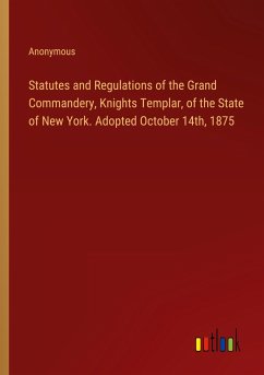 Statutes and Regulations of the Grand Commandery, Knights Templar, of the State of New York. Adopted October 14th, 1875