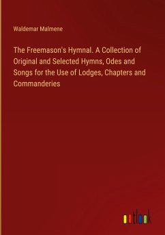 The Freemason's Hymnal. A Collection of Original and Selected Hymns, Odes and Songs for the Use of Lodges, Chapters and Commanderies
