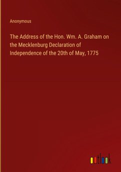 The Address of the Hon. Wm. A. Graham on the Mecklenburg Declaration of Independence of the 20th of May, 1775
