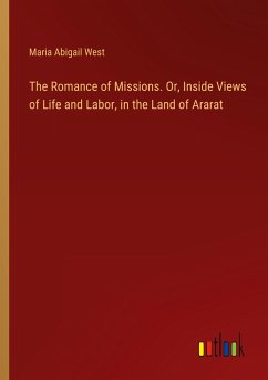 The Romance of Missions. Or, Inside Views of Life and Labor, in the Land of Ararat