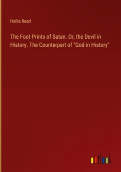 The Foot-Prints of Satan. Or, the Devil in History. The Counterpart of &quote;God in History&quote;