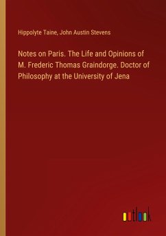 Notes on Paris. The Life and Opinions of M. Frederic Thomas Graindorge. Doctor of Philosophy at the University of Jena - Taine, Hippolyte; Stevens, John Austin