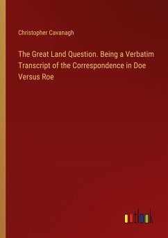 The Great Land Question. Being a Verbatim Transcript of the Correspondence in Doe Versus Roe