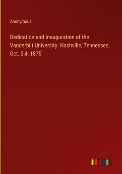Dedication and Inauguration of the Vanderbilt University. Nashville, Tennessee, Oct. 3,4, 1875