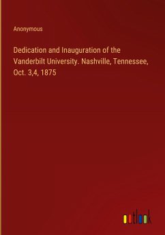 Dedication and Inauguration of the Vanderbilt University. Nashville, Tennessee, Oct. 3,4, 1875 - Anonymous