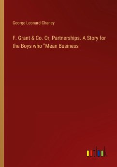 F. Grant & Co. Or, Partnerships. A Story for the Boys who ''Mean Business'' - Chaney, George Leonard