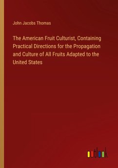 The American Fruit Culturist, Containing Practical Directions for the Propagation and Culture of All Fruits Adapted to the United States - Thomas, John Jacobs