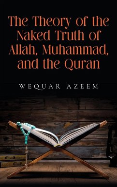 The Theory of the Naked Truth of Allah, Muhammad, and the Quran - Azeem, Wequar