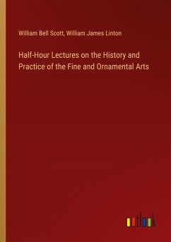 Half-Hour Lectures on the History and Practice of the Fine and Ornamental Arts - Scott, William Bell; Linton, William James