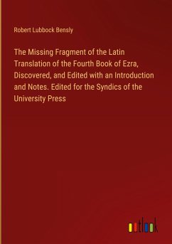 The Missing Fragment of the Latin Translation of the Fourth Book of Ezra, Discovered, and Edited with an Introduction and Notes. Edited for the Syndics of the University Press - Bensly, Robert Lubbock