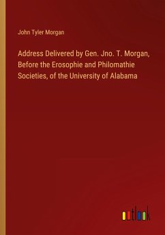 Address Delivered by Gen. Jno. T. Morgan, Before the Erosophie and Philomathie Societies, of the University of Alabama