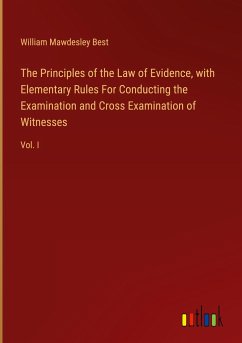 The Principles of the Law of Evidence, with Elementary Rules For Conducting the Examination and Cross Examination of Witnesses - Best, William Mawdesley