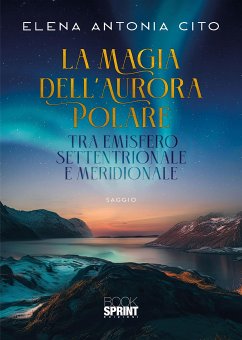 La magia dell’aurora polare tra emisfero settentrionale e meridionale (eBook, PDF) - Antonia Cito, Elena