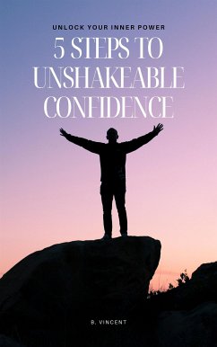 5 Steps to Unshakeable Confidence (eBook, ePUB) - Vincent, B.