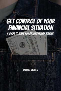 Get Control of Your Financial Situation! A Guide to Make You Become Money Master! (eBook, ePUB) - James, Daniel