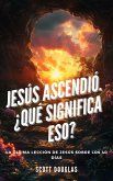 Jesús Ascendió. ¿qué Significa Eso? La Última Lección De Jesús Sobre Los 40 Días (eBook, ePUB)