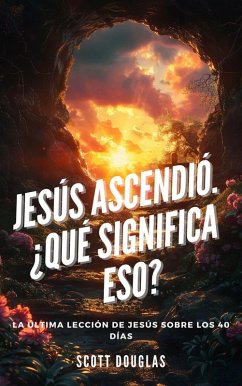 Jesús Ascendió. ¿qué Significa Eso? La Última Lección De Jesús Sobre Los 40 Días (eBook, ePUB) - Douglas, Scott