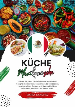 Küche Mexikanische: Lernen sie, über 75 Authentische Traditionelle Rezepte Zuzubereiten, Angefangen bei Vorspeisen, Hauptgerichten, Suppen und Saucen bis hin zu Getränken, Desserts und Vielem mehr (Weltgeschmack: Eine kulinarische Reise) (eBook, ePUB) - Sánchez, Maria