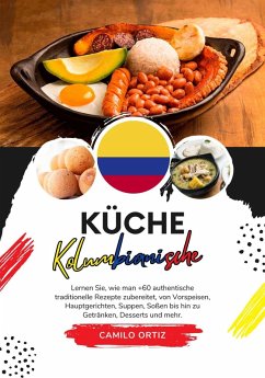 Küche Kolumbianische: Lernen sie, wie man +60 Authentische Traditionelle Rezepte zubereitet, von Vorspeisen, Hauptgerichten, Suppen, Saucen bis hin zu Getränken, Desserts und Mehr (Weltgeschmack: Eine kulinarische Reise) (eBook, ePUB) - Ortiz, Camilo