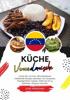 Küche Venezolanische: Lernen Sie, wie man +60 Authentische Traditionelle Rezepte Zubereitet, von Vorspeisen, Hauptgerichten, Suppen, Soßen bis hin zu Getränken, Desserts und Mehr (Weltgeschmack: Eine kulinarische Reise) (eBook, ePUB) - Perdomo, Jose