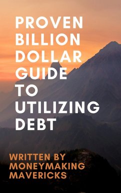 Proven Billion Dollar Guide To Utilizing Debt (eBook, ePUB) - MoneyMakingMavericks
