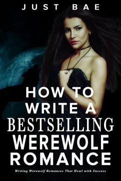 How to Write a Bestselling Werewolf Romance: Writing Werewolf Romances That Howl with Success (How to Write a Bestseller Romance Series, #6) (eBook, ePUB) - Bae, Just