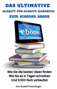 Das ultimative Schritt für Schritt Handbuch zum eigenen eBook: Wie Sie die besten Ideen finden Wie Sie es in Tagen schreiben Und 1000-fach verkaufen (eBook, ePUB) - Praschinger, Rudolf