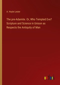 The pre-Adamite. Or, Who Tempted Eve? Scripture and Science in Unison as Respects the Antiquity of Man - Lester, A. Hoyle