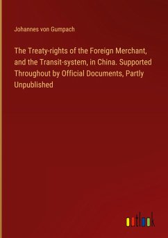 The Treaty-rights of the Foreign Merchant, and the Transit-system, in China. Supported Throughout by Official Documents, Partly Unpublished - Gumpach, Johannes Von