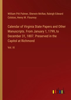 Calendar of Virginia State Papers and Other Manuscripts. From January 1, 1799, to December 31, 1807. Preserved in the Capitol at Richmond - Palmer, William Pitt; Mcrae, Sherwin; Colston, Raleigh Edward; Flournoy, Henry W.