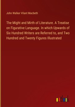 The Might and Mirth of Literature. A Treatise on Figurative Language. In which Upwards of Six Hundred Writers are Referred to, and Two Hundred and Twenty Figures Illustrated - Macbeth, John Walker Vilant