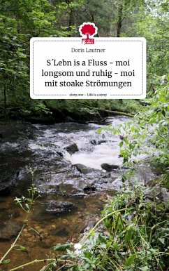 S´Lebn is a Fluss - moi longsom und ruhig - moi mit stoake Strömungen. Life is a Story - story.one - Lautner, Doris