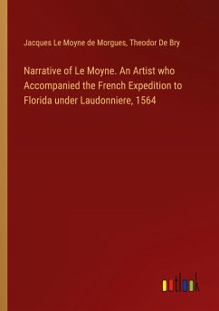 Narrative of Le Moyne. An Artist who Accompanied the French Expedition to Florida under Laudonniere, 1564
