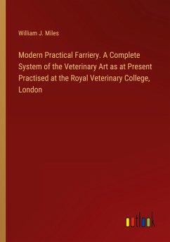 Modern Practical Farriery. A Complete System of the Veterinary Art as at Present Practised at the Royal Veterinary College, London