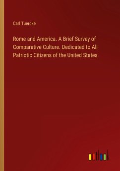 Rome and America. A Brief Survey of Comparative Culture. Dedicated to All Patriotic Citizens of the United States