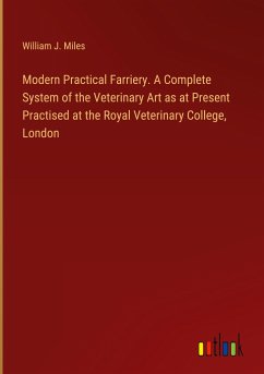 Modern Practical Farriery. A Complete System of the Veterinary Art as at Present Practised at the Royal Veterinary College, London