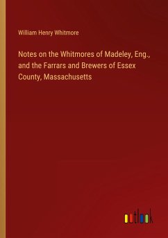 Notes on the Whitmores of Madeley, Eng., and the Farrars and Brewers of Essex County, Massachusetts - Whitmore, William Henry