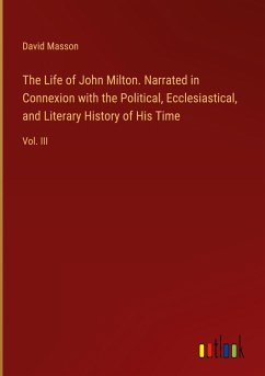 The Life of John Milton. Narrated in Connexion with the Political, Ecclesiastical, and Literary History of His Time - Masson, David