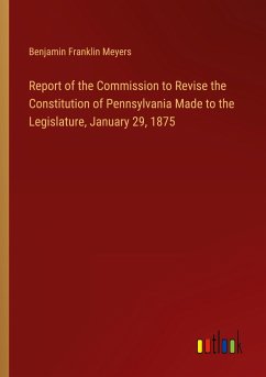 Report of the Commission to Revise the Constitution of Pennsylvania Made to the Legislature, January 29, 1875